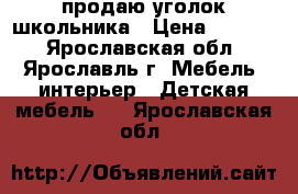 продаю уголок школьника › Цена ­ 9 000 - Ярославская обл., Ярославль г. Мебель, интерьер » Детская мебель   . Ярославская обл.